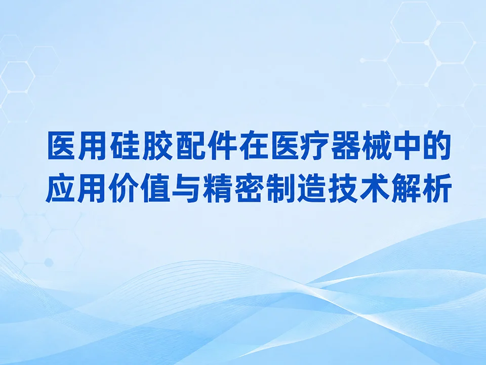 医用硅胶配件在医疗器械中的应用价值与精密制造技术解析